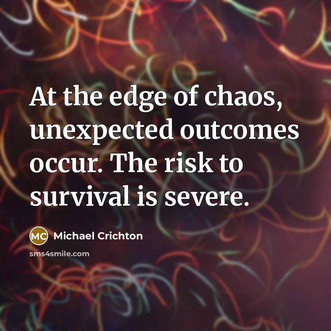 “At the edge of chaos, unexpected outcomes occur. The risk…” quote by Michael Crichton
