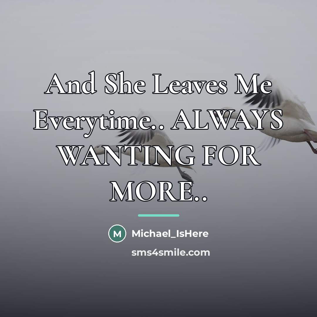 “And She Leaves Me Everytime.. ALWAYS WANTING FOR MORE..…” quote by Michael_IsHere
