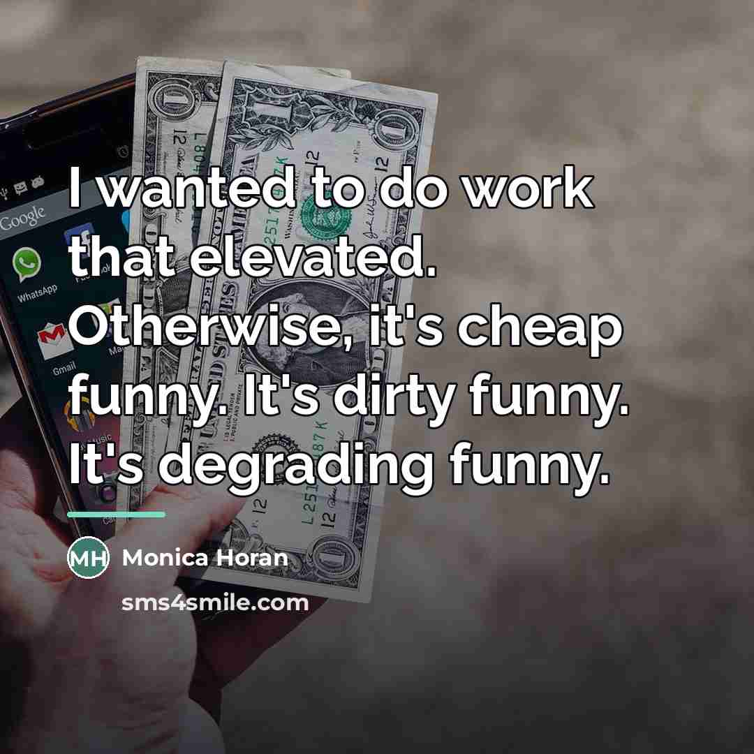 “I wanted to do work that elevated. Otherwise, it's cheap…” quote by Monica Horan