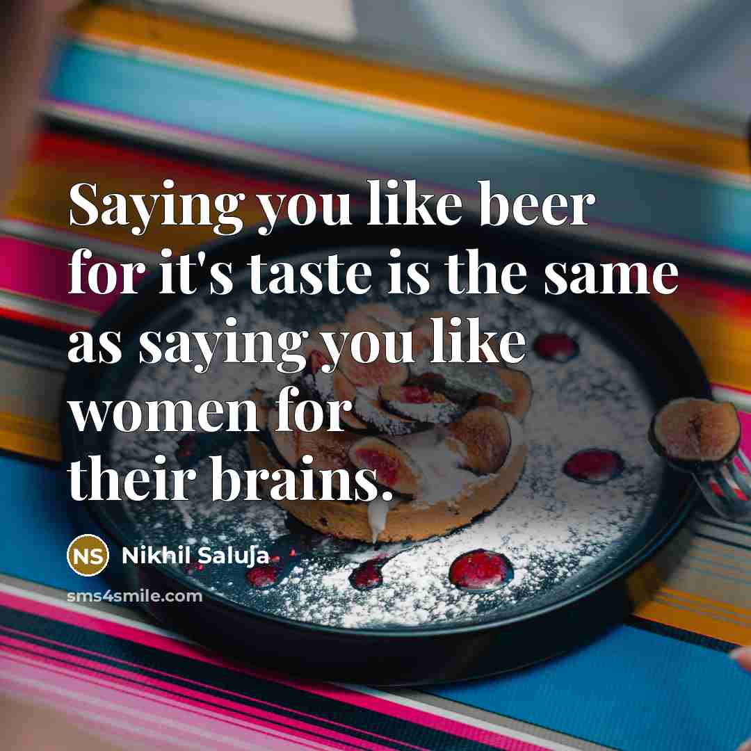 “Saying you like beer for it's taste is the same…” quote by Nikhil Saluja