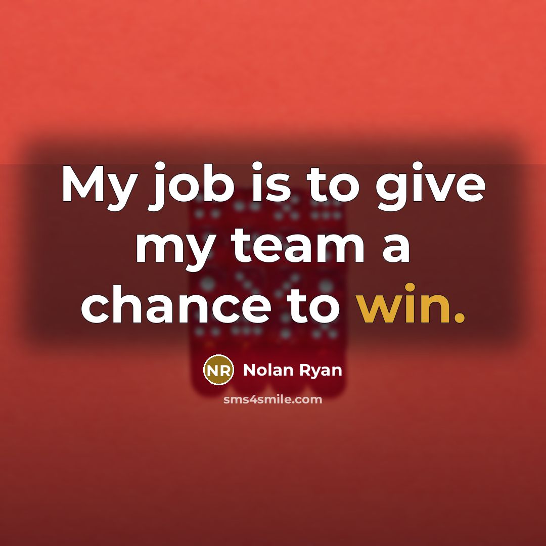 “My job is to give my team a chance to…” quote by Nolan Ryan