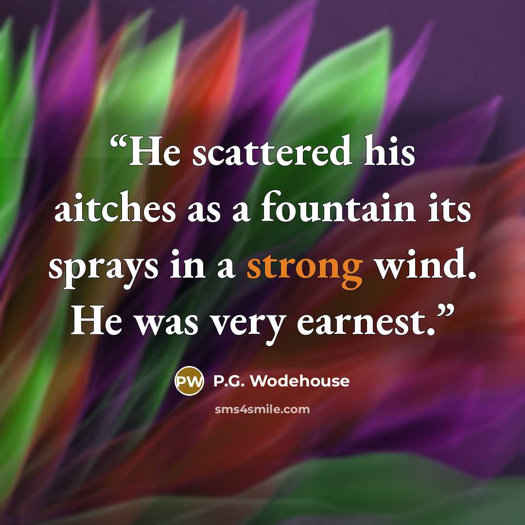 “He scattered his aitches as a fountain its sprays in a strong wind. He was very earnest.” quote by P.G. Wodehouse