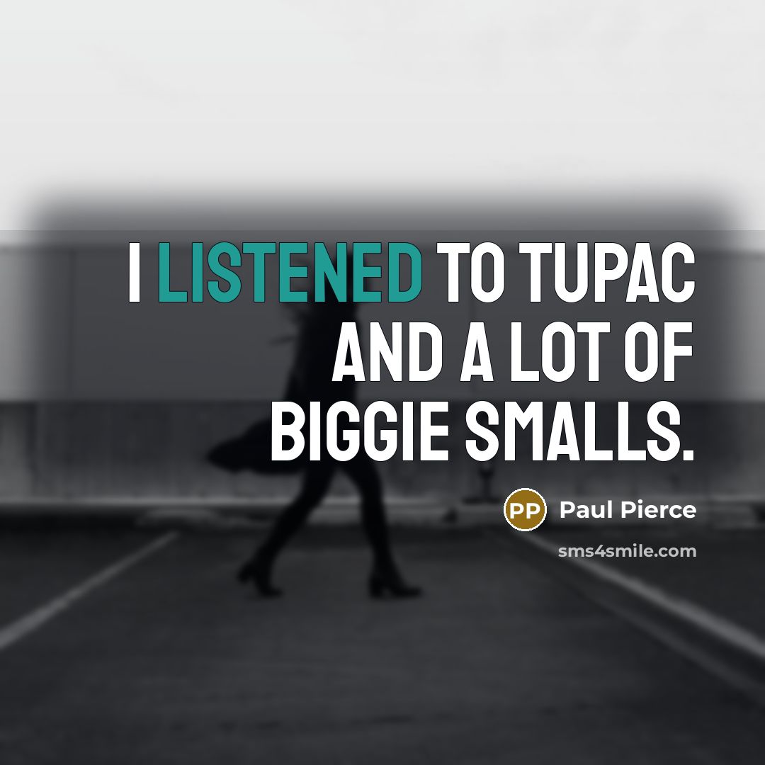 “I listened to Tupac and a lot of Biggie Smalls.…” quote by Paul Pierce
