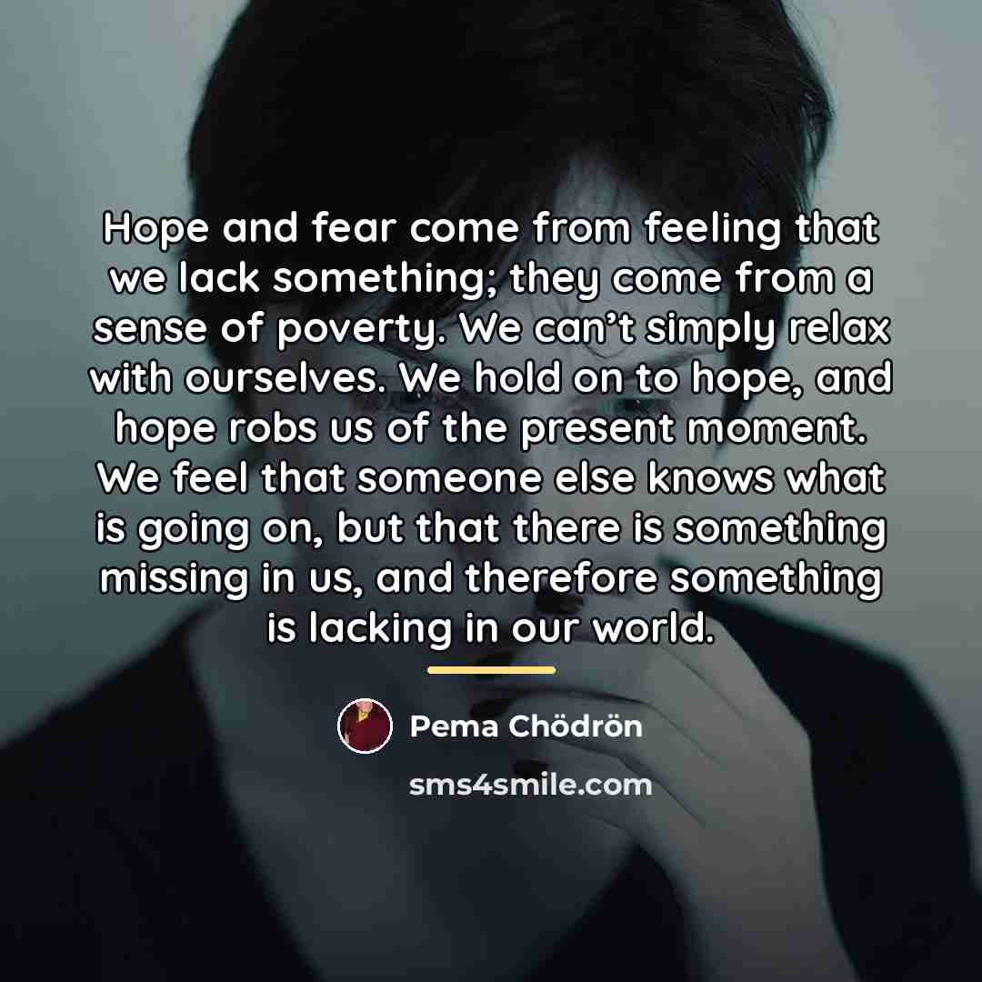 “Hope and fear come from feeling that we lack something;…” quote by Pema Chodron