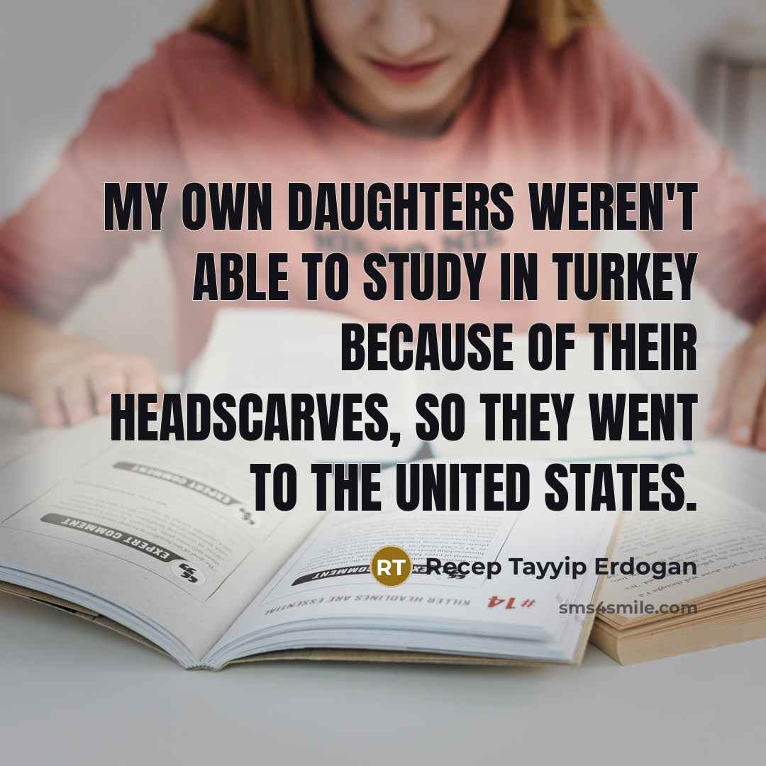 “My own daughters weren't able to study in Turkey because…” quote by Recep Tayyip Erdogan