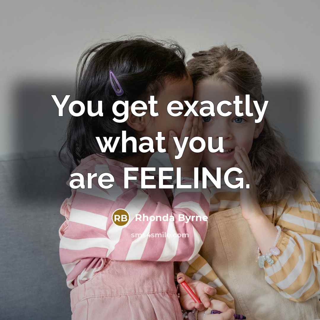 “You get exactly what you are FEELING.…” quote by Rhonda Byrne
