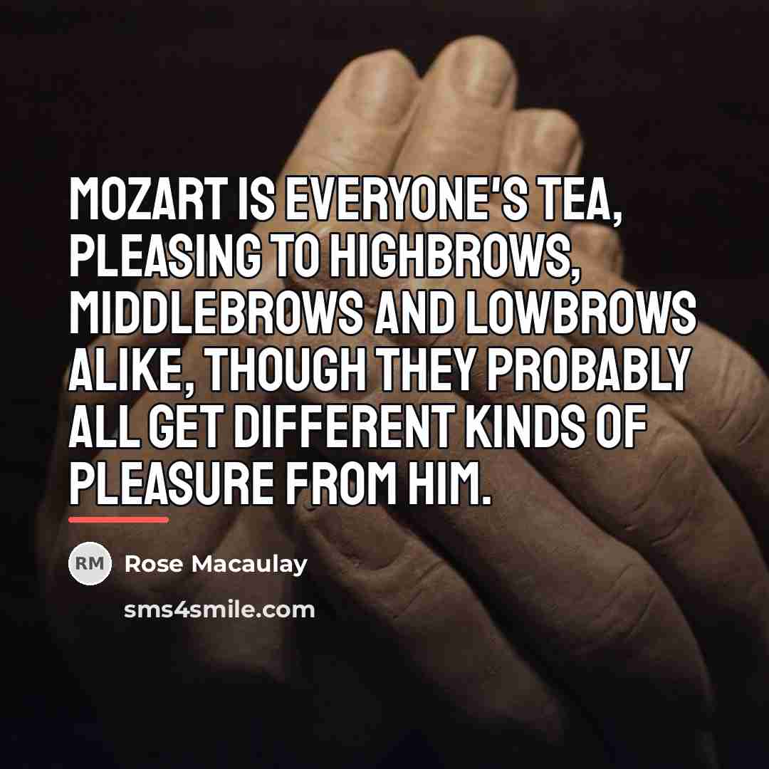 “Mozart is everyone's tea, pleasing to highbrows, middlebrows and lowbrows…” quote by Rose Macaulay