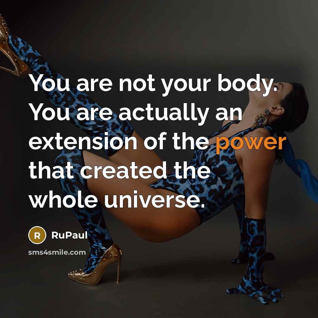 “You are not your body. You are actually an extension…” quote by RuPaul