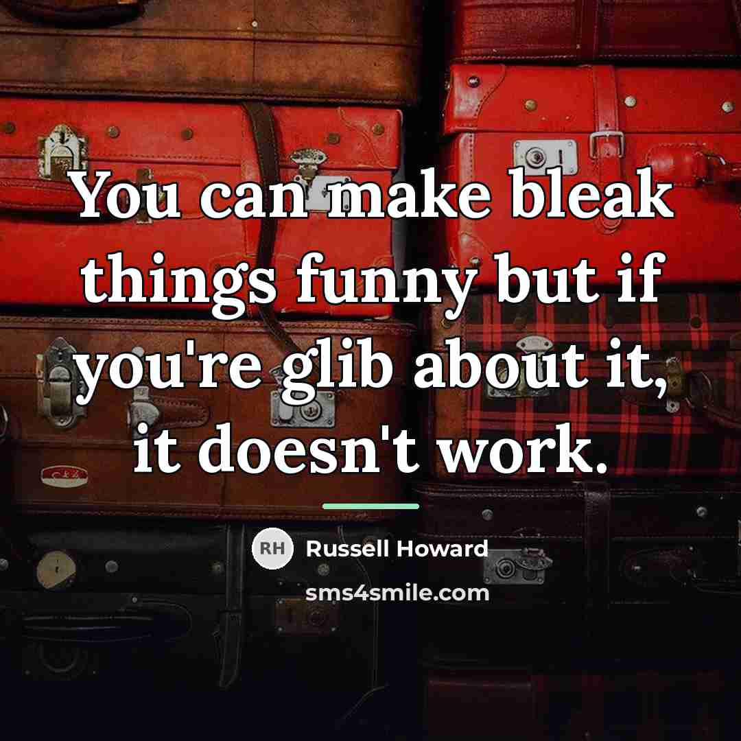 “You can make bleak things funny but if you're glib…” quote by Russell Howard
