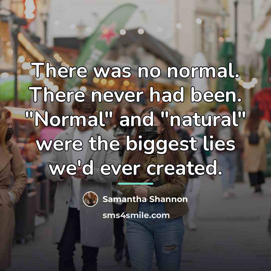 “There was no normal. There never had been. "Normal" and…” quote by Samantha Shannon