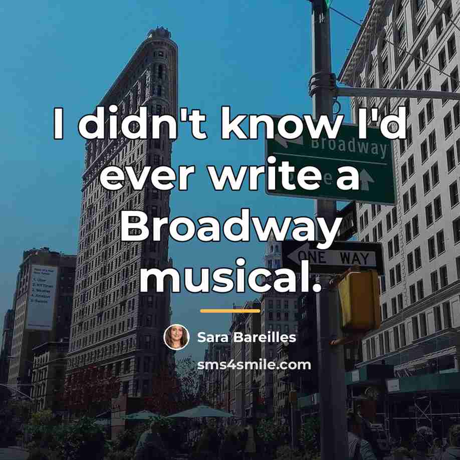 “I didn't know I'd ever write a Broadway musical.…” quote by Sara Bareilles