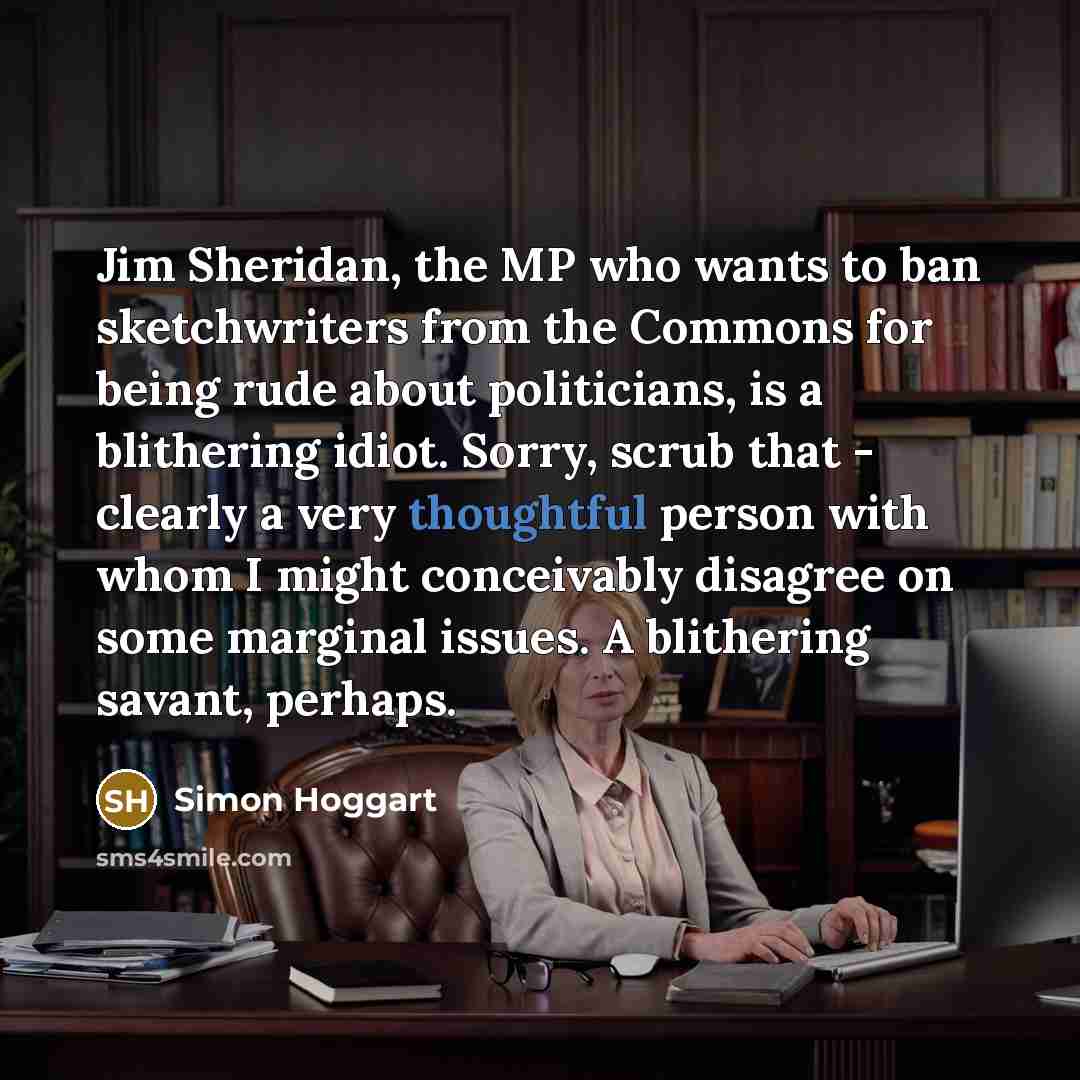 “Jim Sheridan, the MP who wants to ban sketchwriters from…” quote by Simon Hoggart