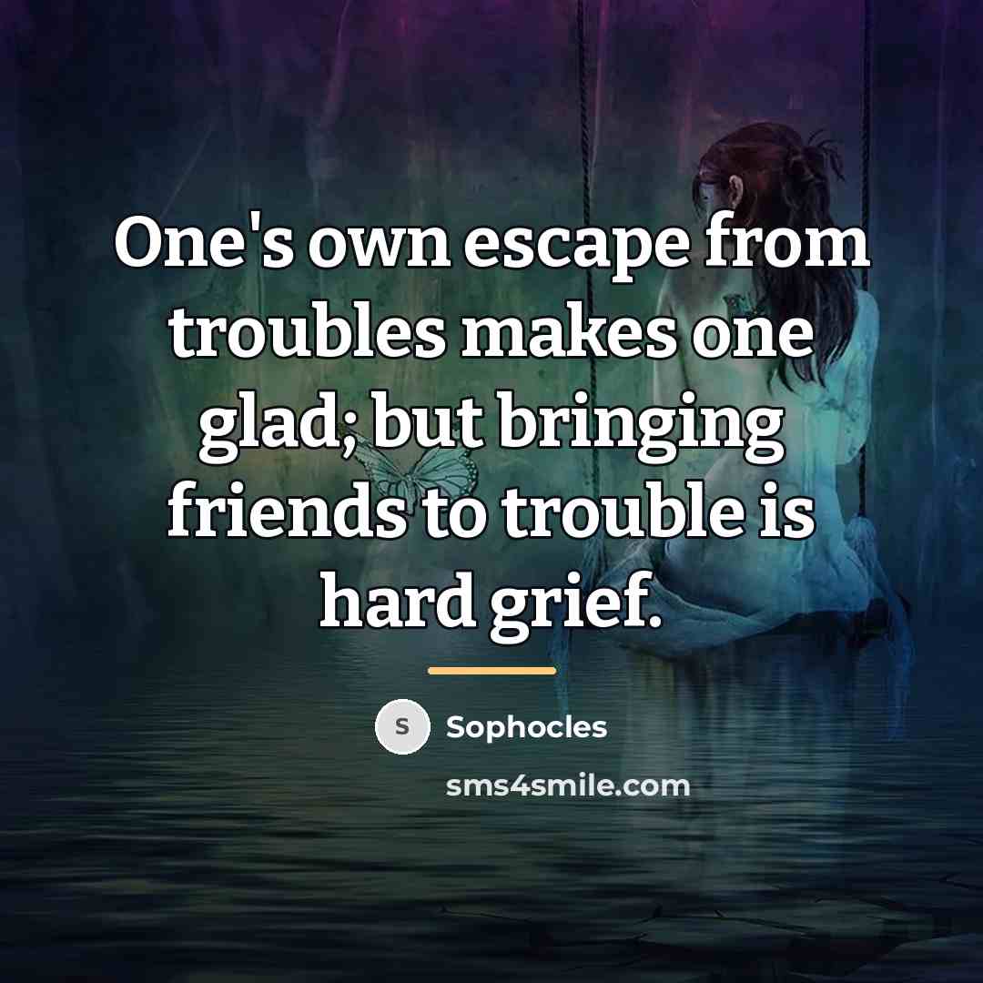 “One's own escape from troubles makes one glad; but bringing…” quote by Sophocles