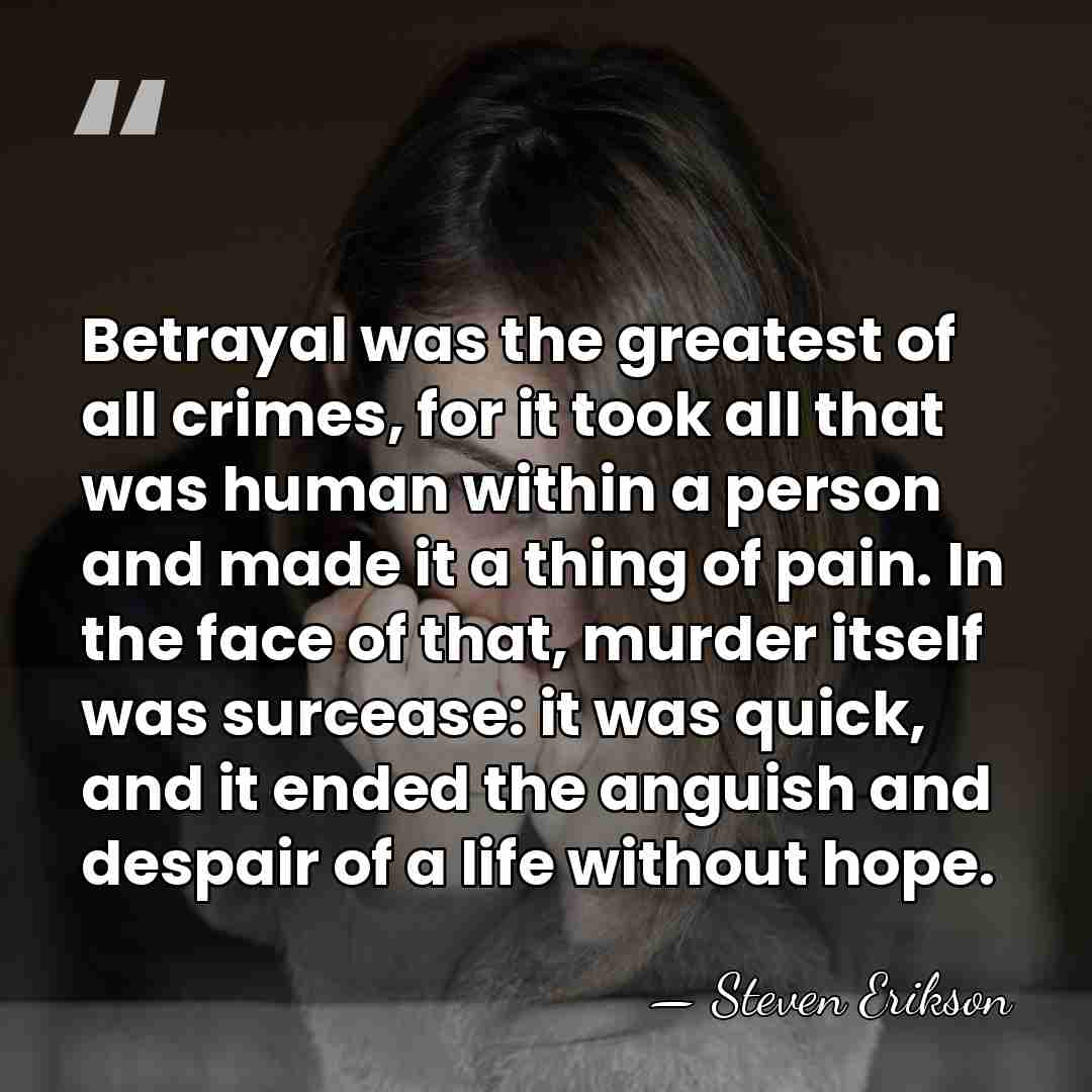 Betrayal was the greatest of all crimes, for it took all that&hellip; - Steven Erikson