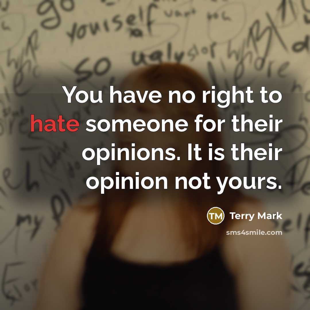 “You have no right to hate someone for their opinions. It is their opinion not yours.” quote by Terry Mark
