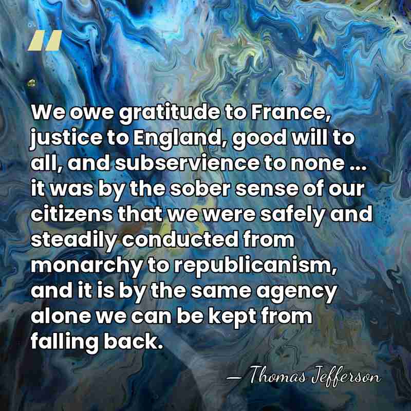 We owe gratitude to France, justice to England, good will to all,&hellip; - Thomas Jefferson