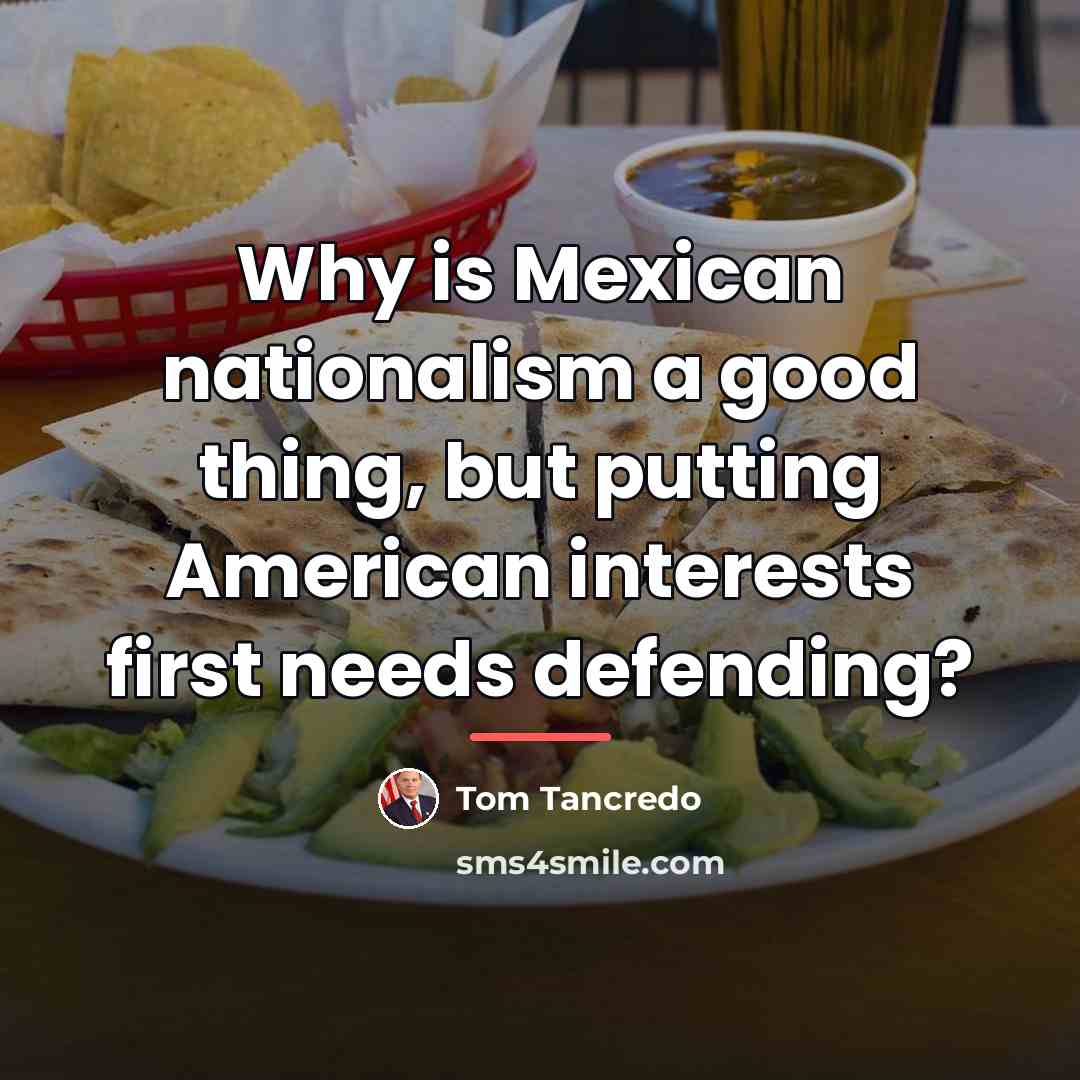 “Why is Mexican nationalism a good thing, but putting American…” quote by Tom Tancredo