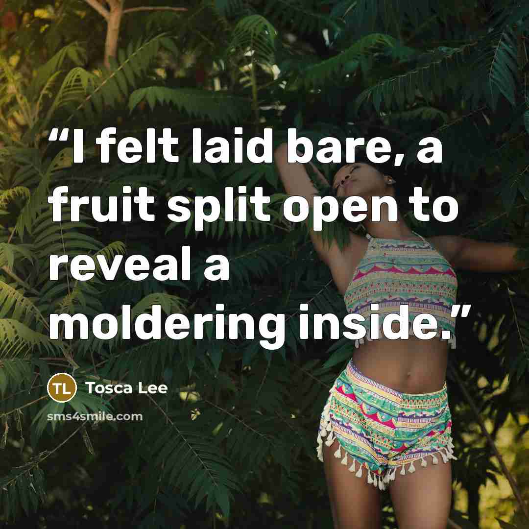 “I felt laid bare, a fruit split open to reveal a moldering inside.” quote by Tosca Lee