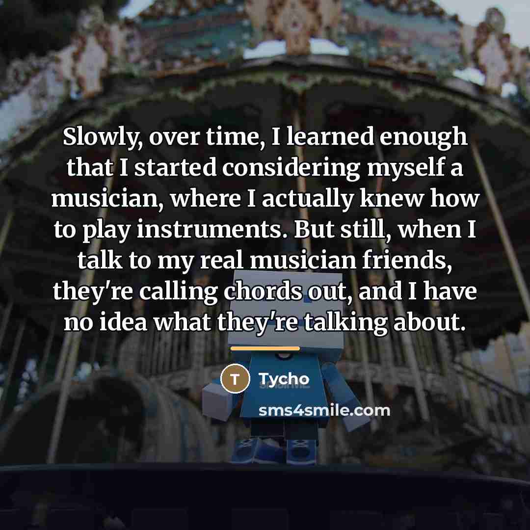 “Slowly, over time, I learned enough that I started considering…” quote by Tycho