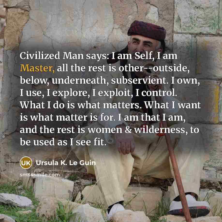 “Civilized Man says: I am Self, I am Master, all…” quote by Ursula K. Le Guin