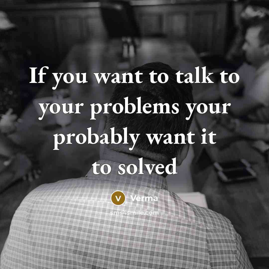 “If you want to talk to your problems your probably want it to solved” quote by Verma