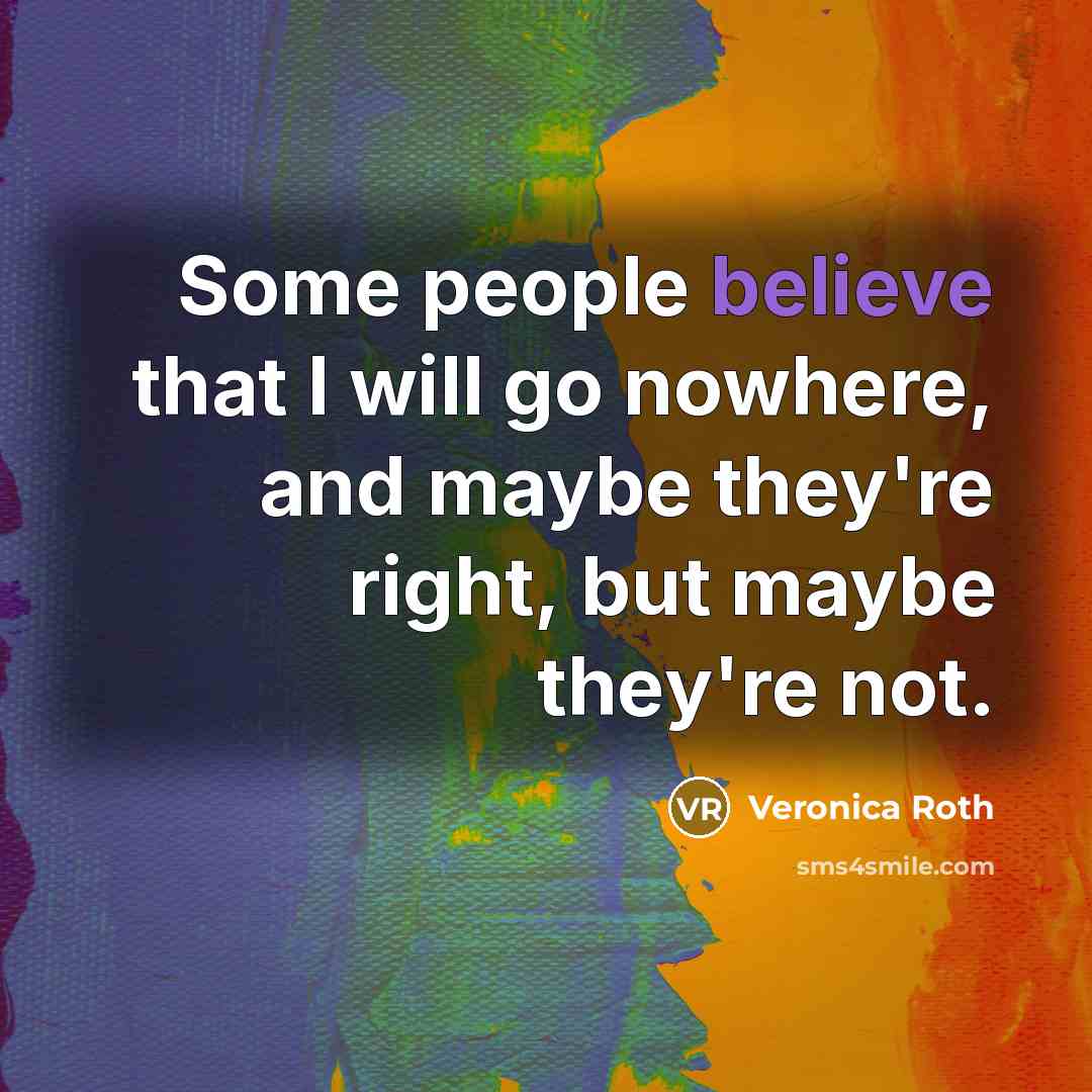 “Some people believe that I will go nowhere, and maybe…” quote by Veronica Roth