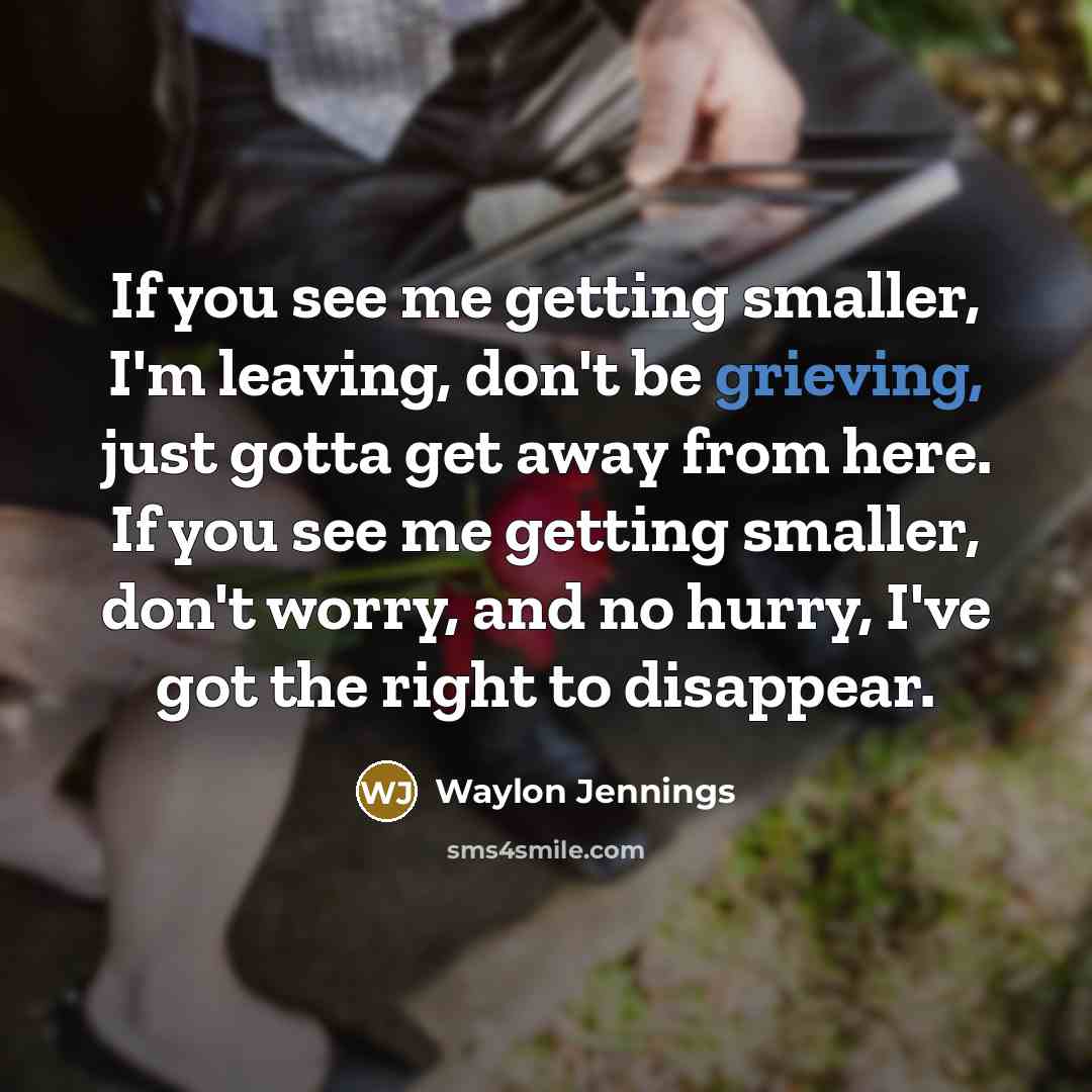 “If you see me getting smaller, I'm leaving, don't be…” quote by Waylon Jennings