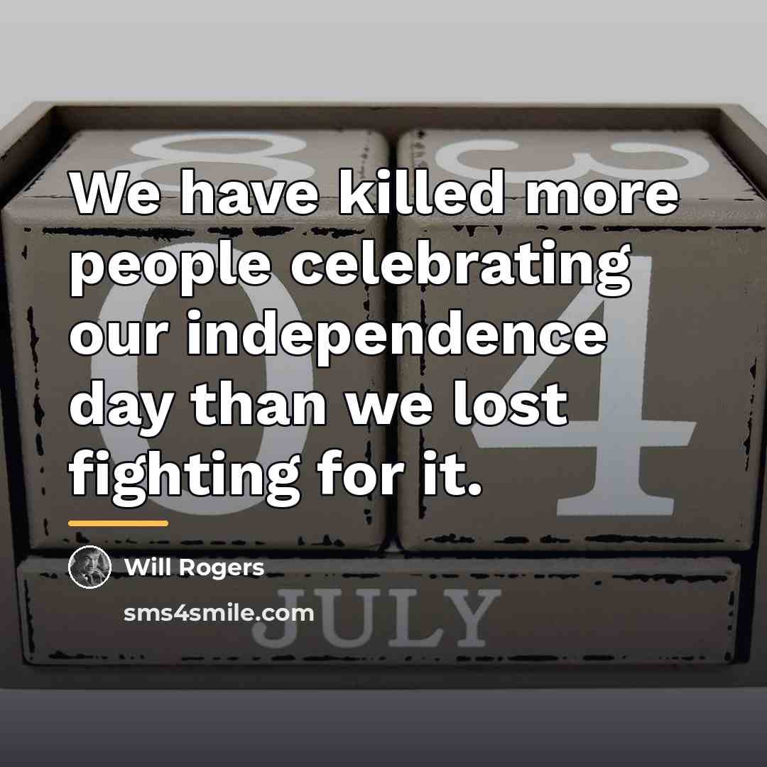 “We have killed more people celebrating our independence day than…” quote by Will Rogers