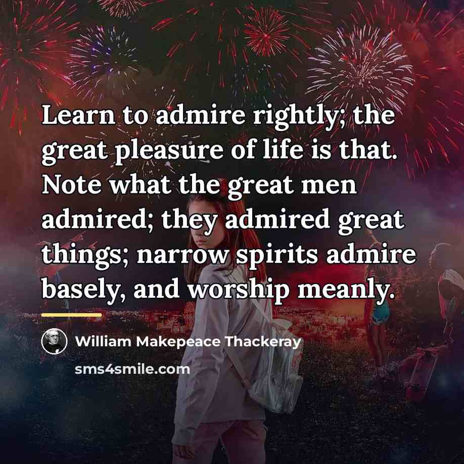 “Learn to admire rightly; the great pleasure of life is…” quote by William Makepeace Thackeray