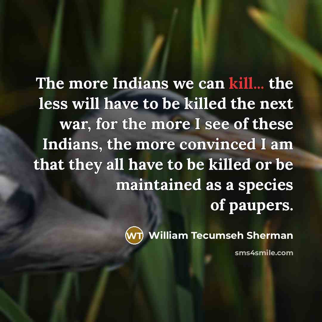 “The more Indians we can kill... the less will have…” quote by William Tecumseh Sherman