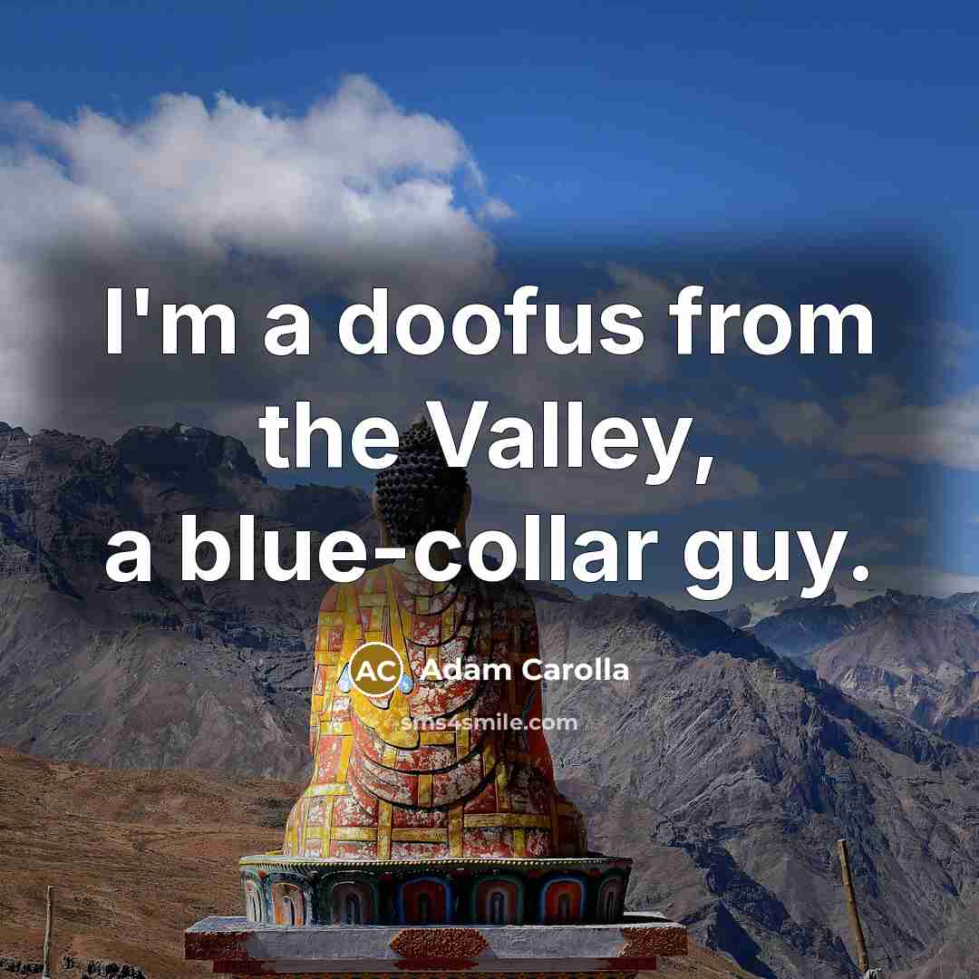 “I'm a doofus from the Valley, a blue-collar guy.…” quote by Adam Carolla