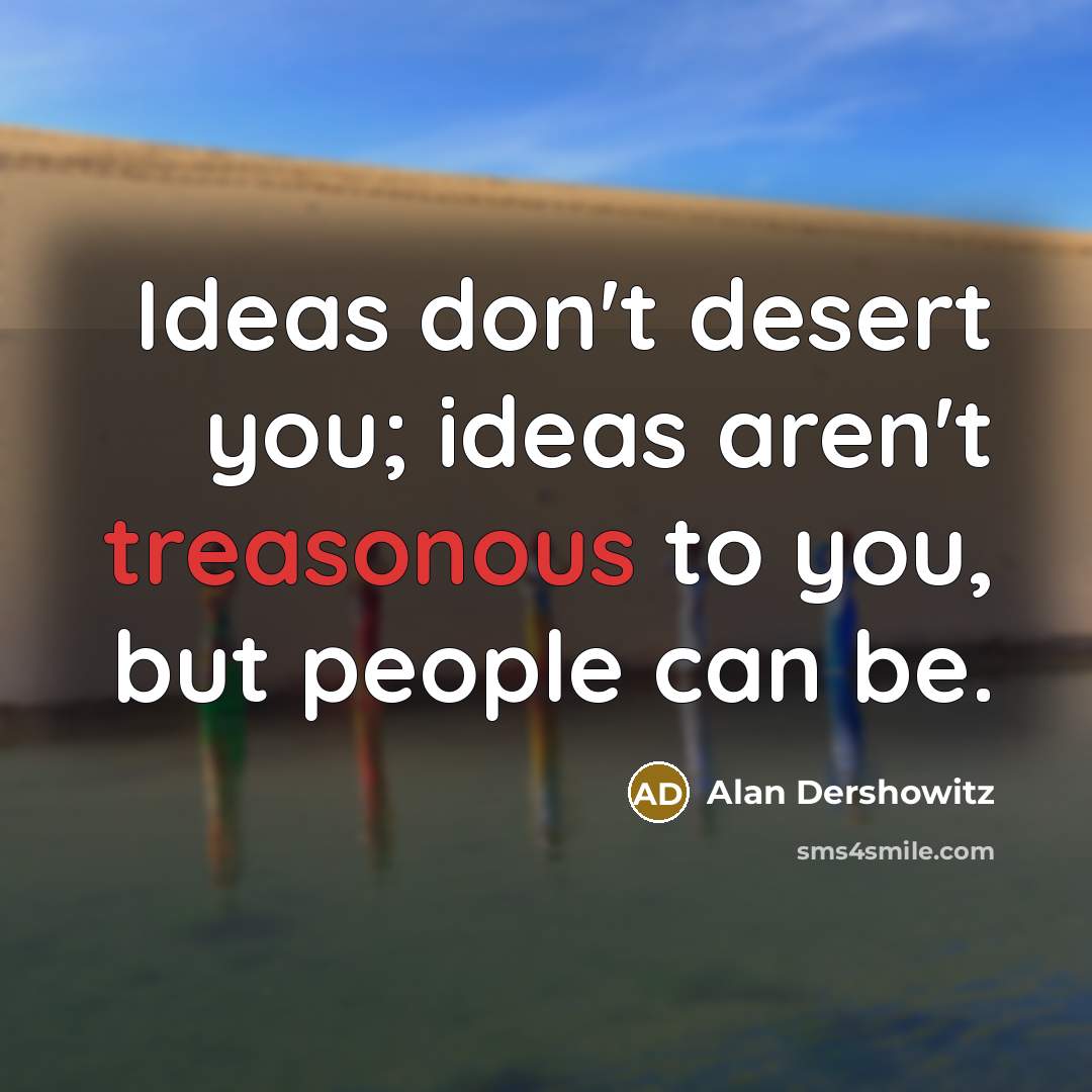 “Ideas don't desert you; ideas aren't treasonous to you, but…” quote by Alan Dershowitz
