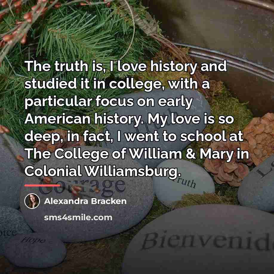 “The truth is, I love history and studied it in…” quote by Alexandra Bracken