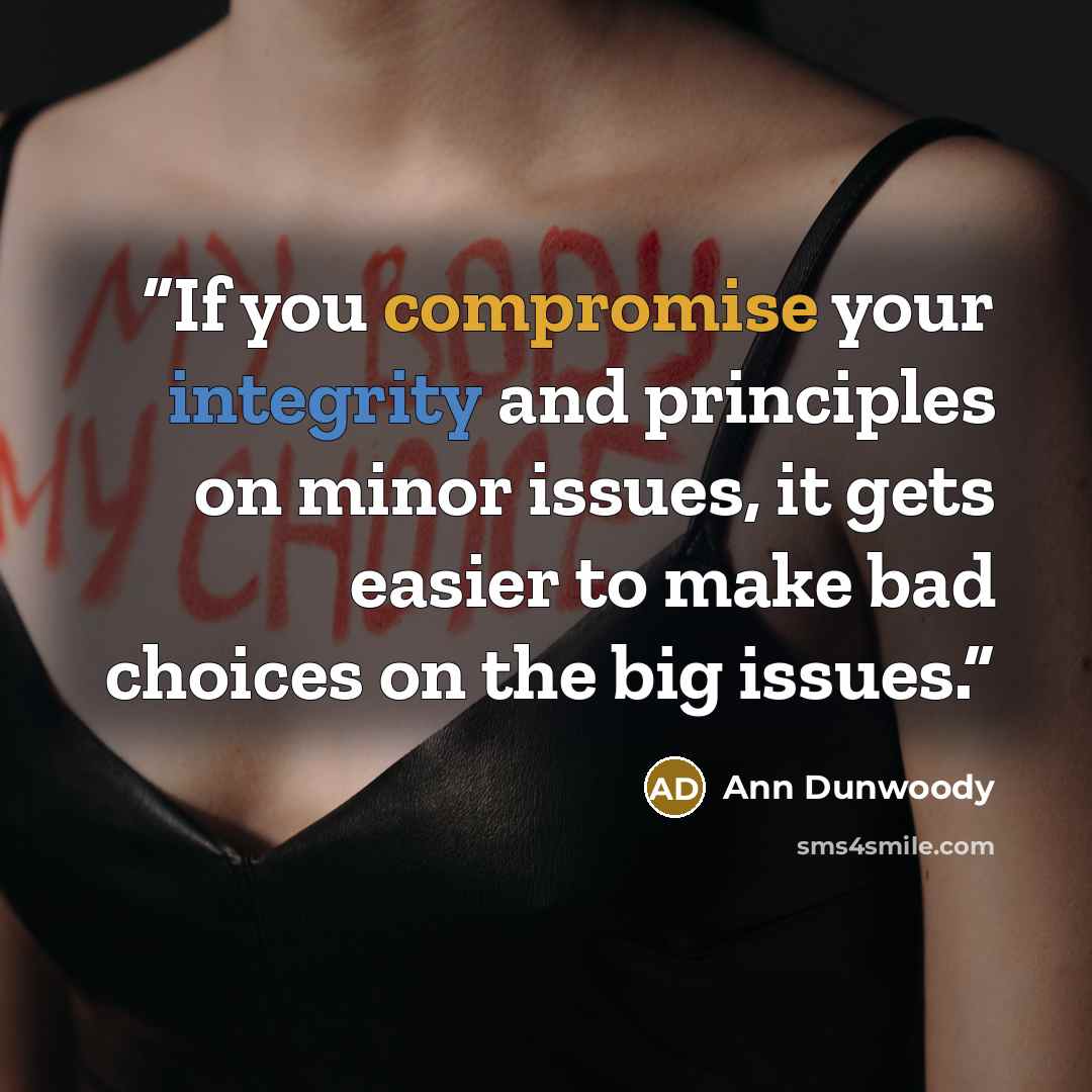“If you compromise your integrity and principles on minor issues, it gets easier to make bad choices on the big issues.” quote by Ann Dunwoody