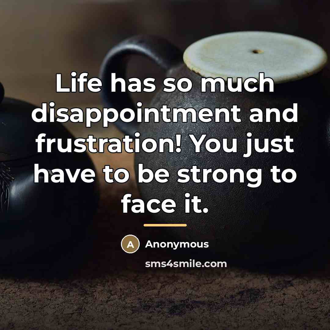 “Life has so much disappointment and frustration! You just have…” quote by Anonymous
