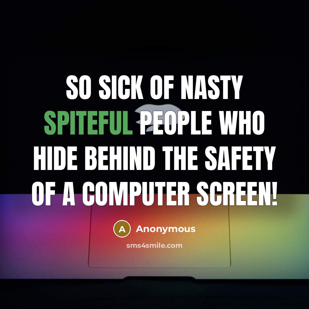 “So sick of nasty spiteful people who hide behind the…” quote by Anonymous