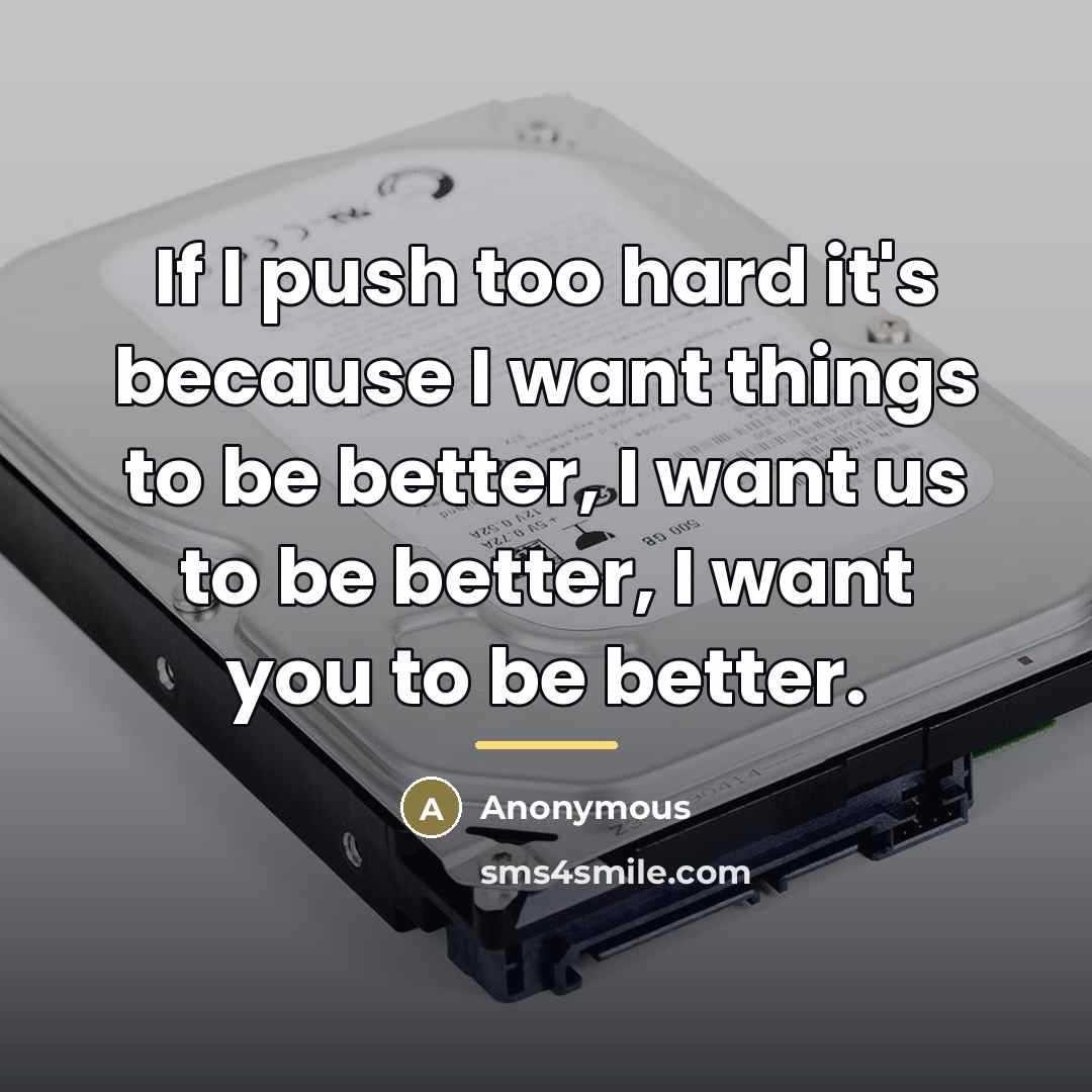 “If I push too hard it's because I want things…” quote by Anonymous