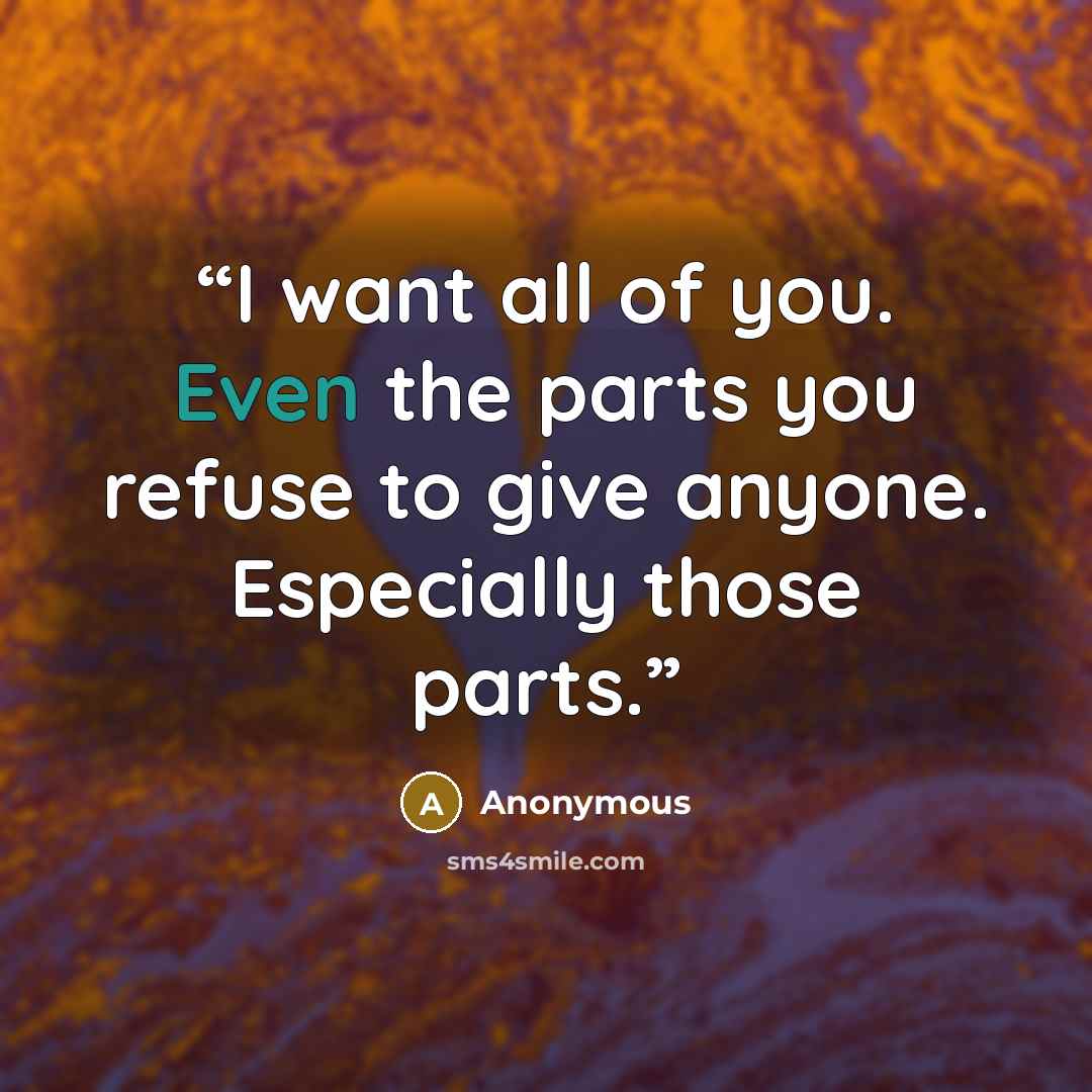 “I want all of you. Even the parts you refuse to give anyone. Especially those parts.” quote by Anonymous