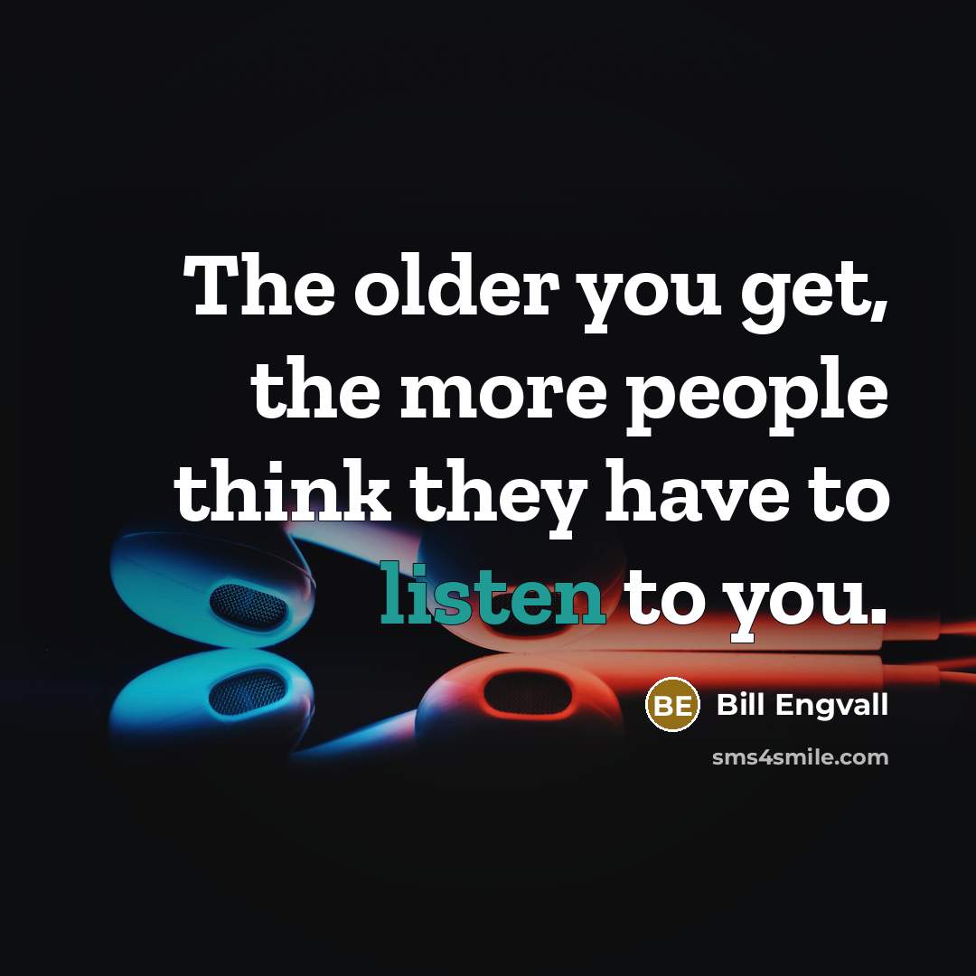 “The older you get, the more people think they have to listen to you.” quote by Bill Engvall