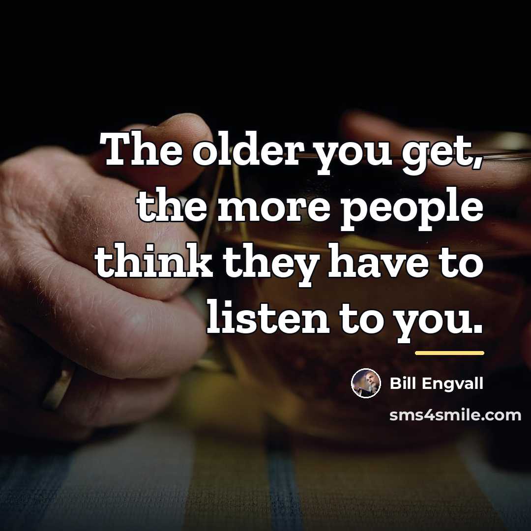 “The older you get, the more people think they have…” quote by Bill Engvall
