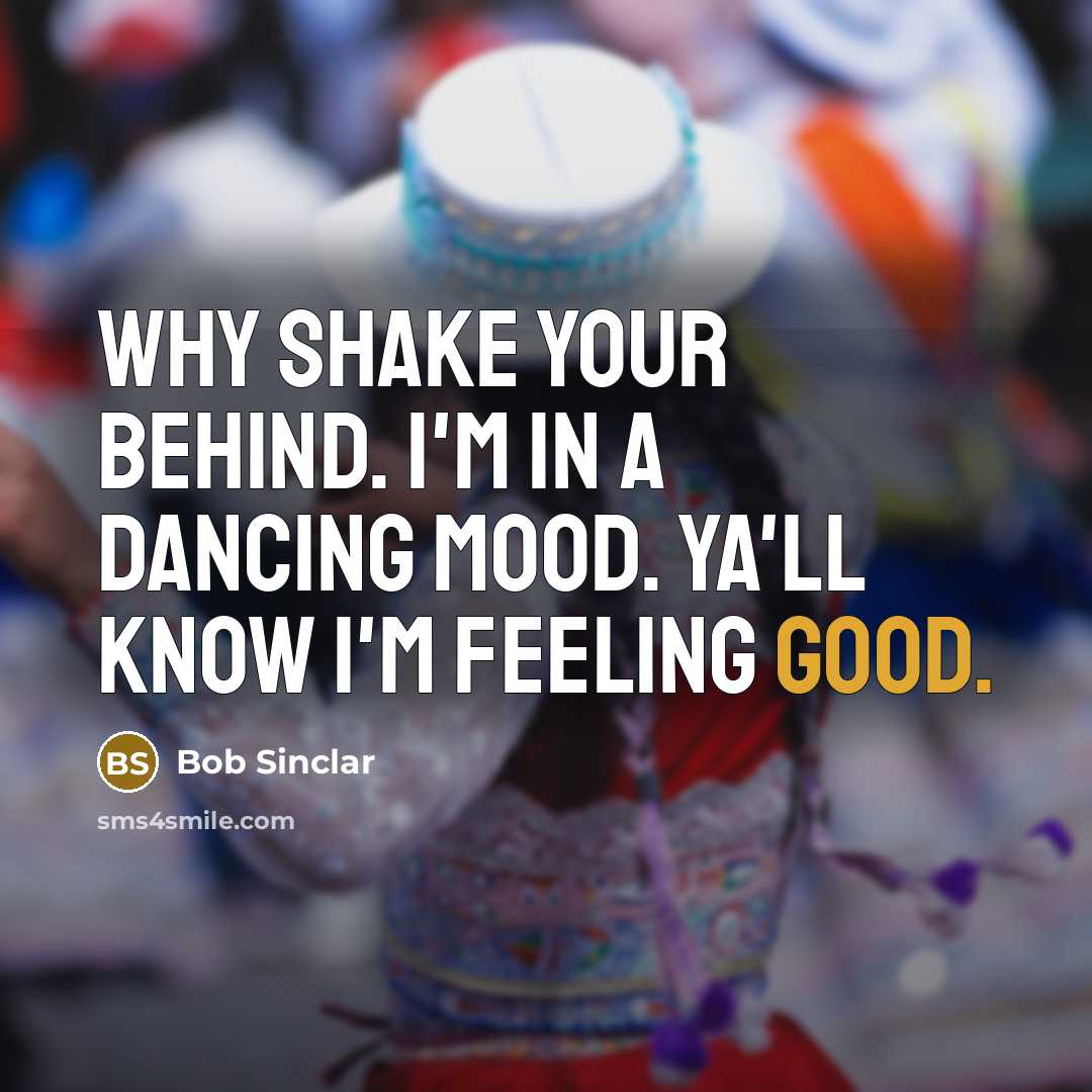 “Why shake your behind. I'm in a dancing mood. Ya'll know I'm feeling good.” quote by Bob Sinclar