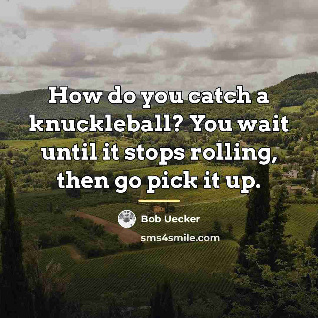 “How do you catch a knuckleball? You wait until it…” quote by Bob Uecker