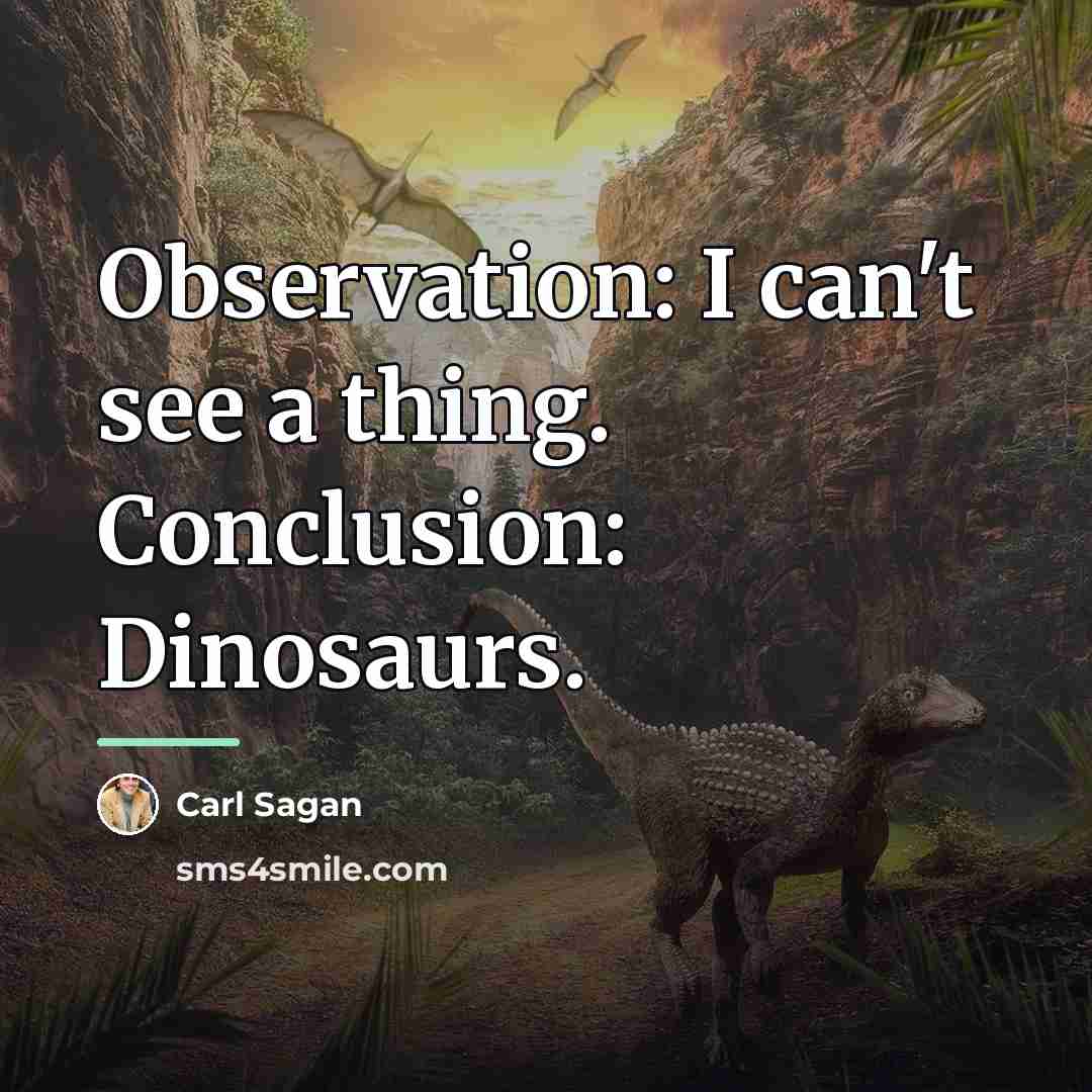 “Observation: I can't see a thing. Conclusion: Dinosaurs.…” quote by Carl Sagan