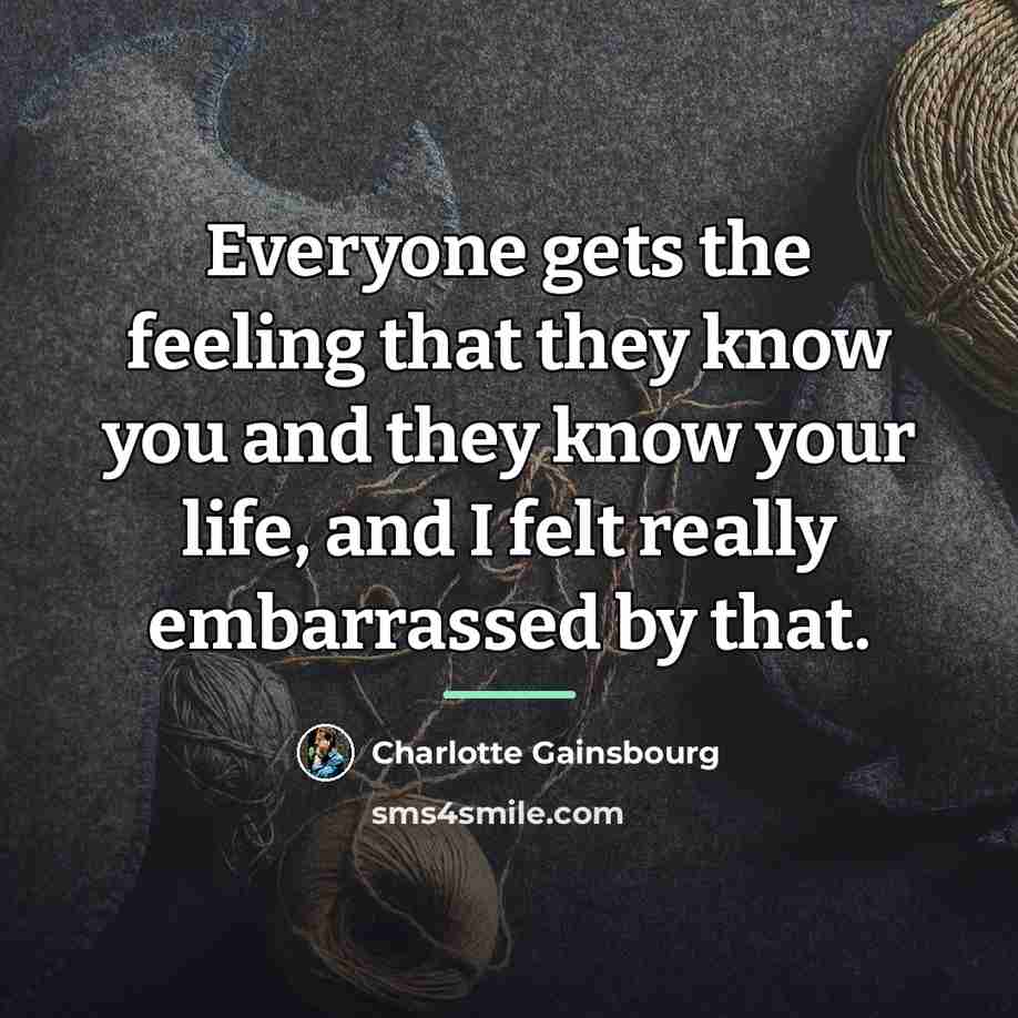 “Everyone gets the feeling that they know you and they…” quote by Charlotte Gainsbourg
