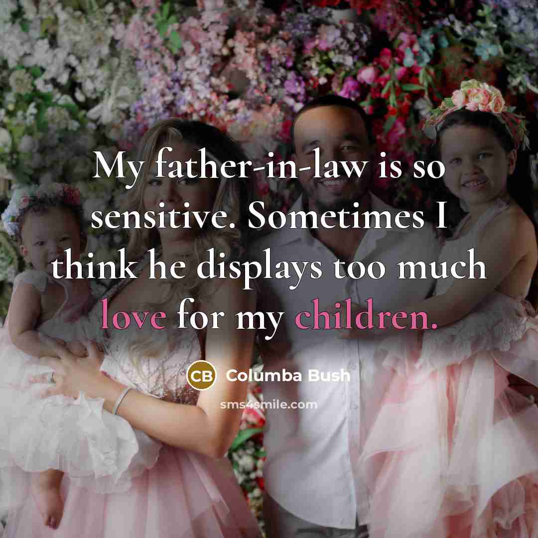“My father-in-law is so sensitive. Sometimes I think he displays…” quote by Columba Bush