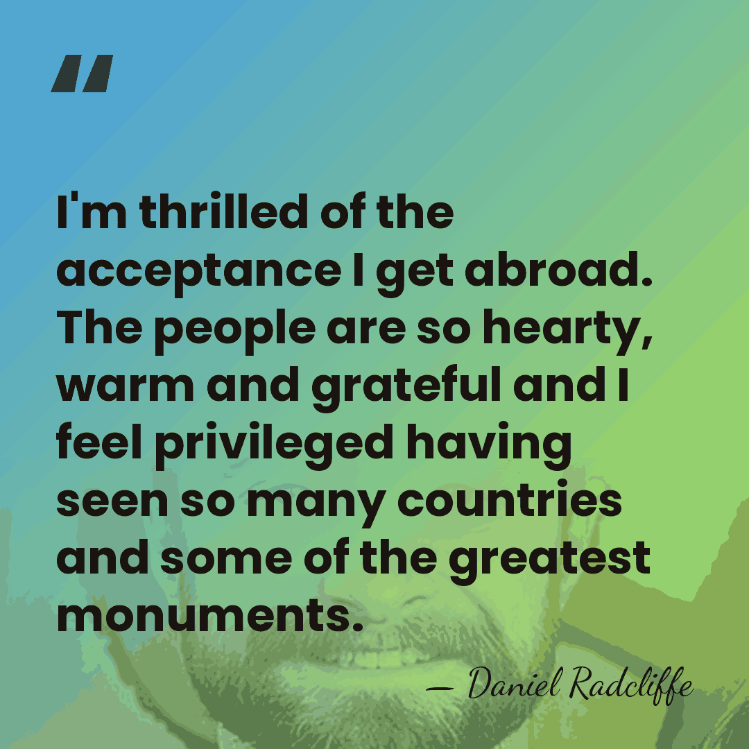 I'm thrilled of the acceptance I get abroad. The people are so&hellip; - Daniel Radcliffe
