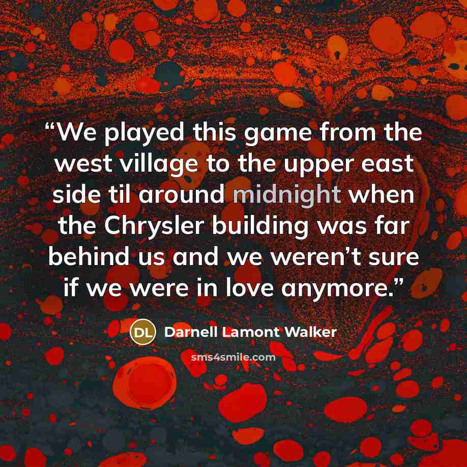“We played this game from the west village to the upper east side til around midnight when the Chrysler building was far behind us and we weren’t sure if we were in love anymore.” quote by Darnell Lamont Walker