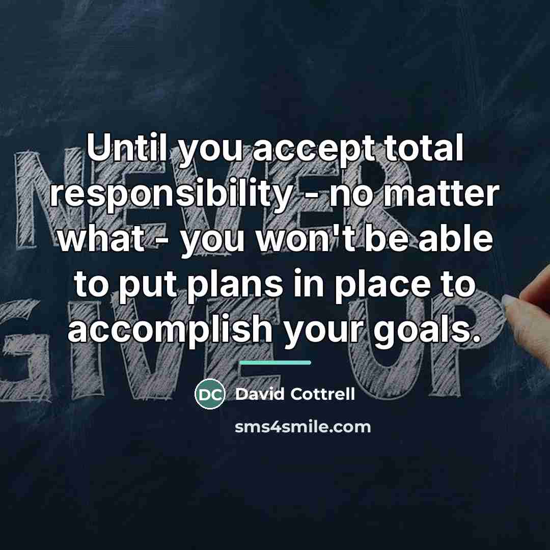 “Until you accept total responsibility - no matter what -…” quote by David Cottrell
