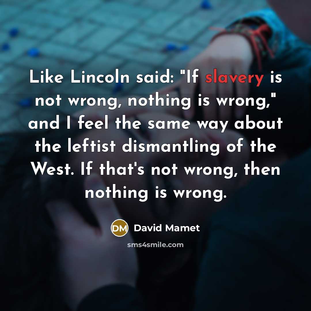 “Like Lincoln said: "If slavery is not wrong, nothing is…” quote by David Mamet