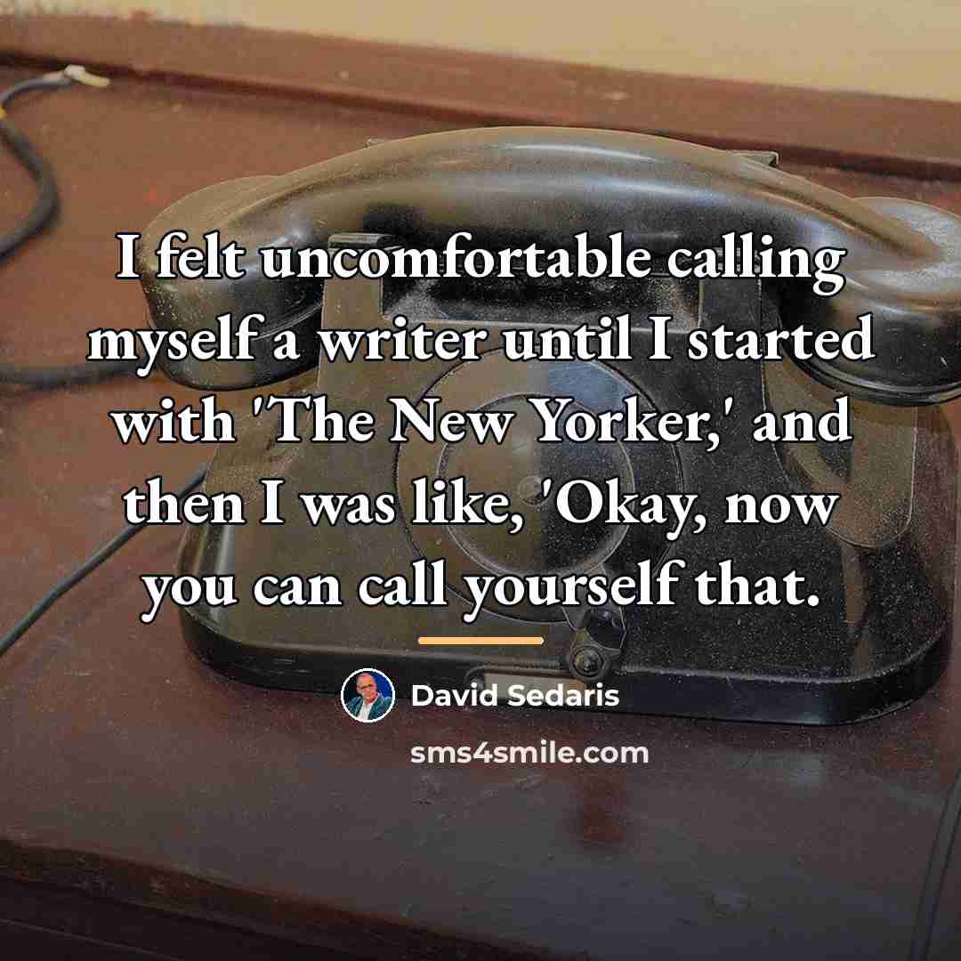 “I felt uncomfortable calling myself a writer until I started…” quote by David Sedaris